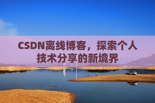 CSDN离线博客，探索个人技术分享的新境界