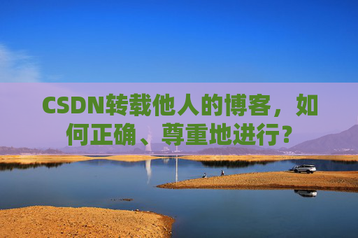 CSDN转载他人的博客，如何正确、尊重地进行？