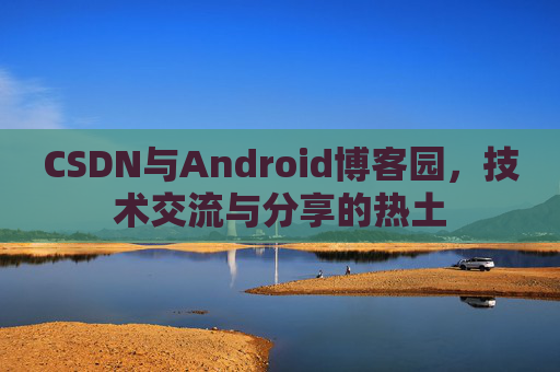 CSDN与Android博客园，技术交流与分享的热土