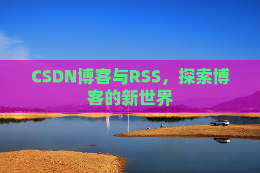 CSDN博客与RSS，探索博客的新世界