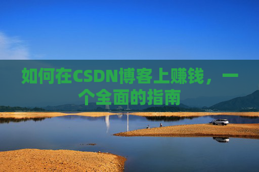 如何在CSDN博客上赚钱，一个全面的指南