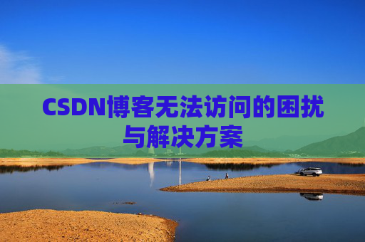 CSDN博客无法访问的困扰与解决方案