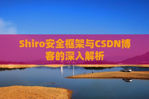 Shiro安全框架与CSDN博客的深入解析
