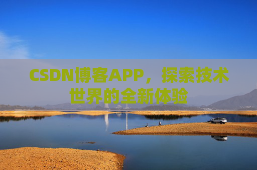 CSDN博客APP，探索技术世界的全新体验